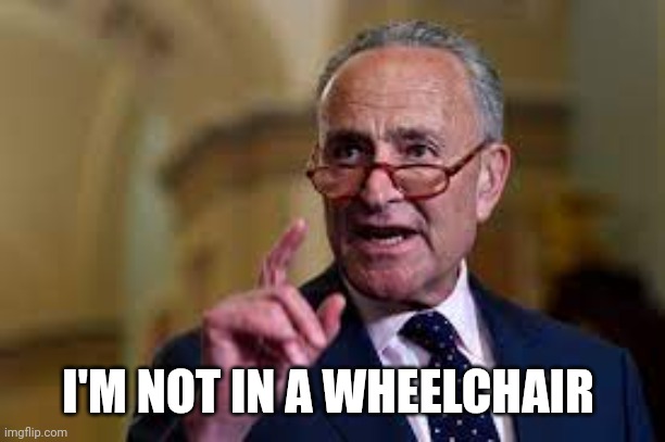 Chuck Shumer | I'M NOT IN A WHEELCHAIR | image tagged in chuck shumer | made w/ Imgflip meme maker