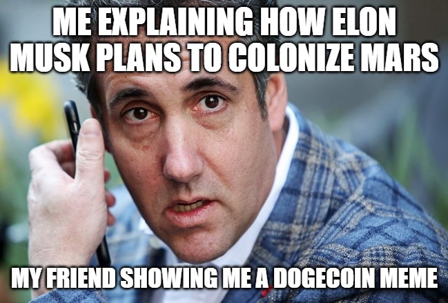 Colonize mars dogecoin ridiculous | ME EXPLAINING HOW ELON MUSK PLANS TO COLONIZE MARS; MY FRIEND SHOWING ME A DOGECOIN MEME | image tagged in cohen,dogecoin,colonize mars | made w/ Imgflip meme maker