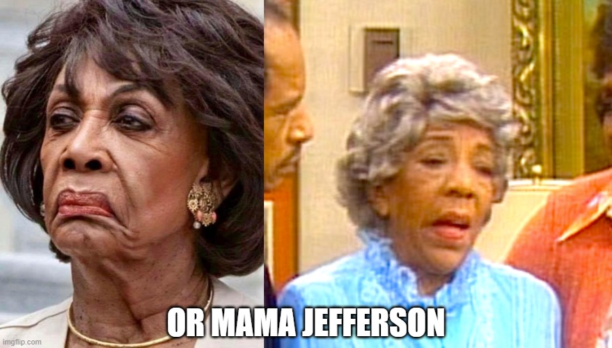 OR MAMA JEFFERSON | image tagged in maxine waters | made w/ Imgflip meme maker