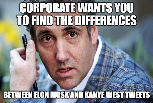 Corporate Wants You to Find the Difference Between Elon Musk and Kanye West Tweets | CORPORATE WANTS YOU TO FIND THE DIFFERENCES; BETWEEN ELON MUSK AND KANYE WEST TWEETS | image tagged in cohen,funny memes,kanye west,elon musk,funny meme | made w/ Imgflip meme maker