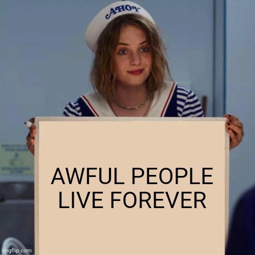 Robin Stranger Things Meme | AWFUL PEOPLE LIVE FOREVER | image tagged in robin stranger things meme | made w/ Imgflip meme maker