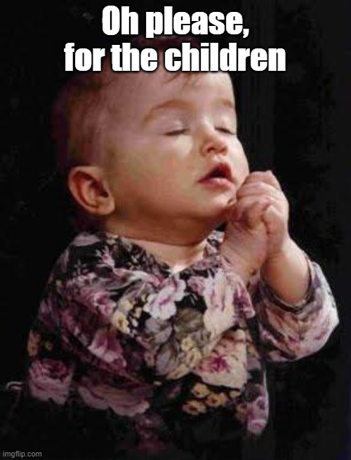 Baby Praying | Oh please, for the children | image tagged in baby praying | made w/ Imgflip meme maker