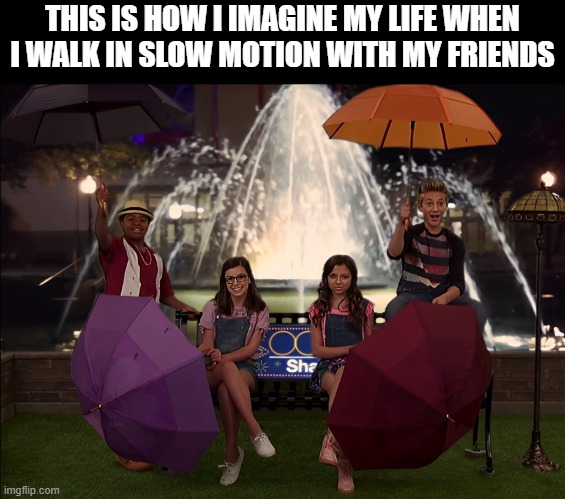life | THIS IS HOW I IMAGINE MY LIFE WHEN I WALK IN SLOW MOTION WITH MY FRIENDS | image tagged in memes | made w/ Imgflip meme maker