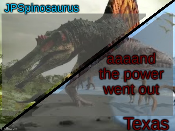 i fucking hate texas weather man | aaaand the power went out | image tagged in jpspinosaurus x texas shared template | made w/ Imgflip meme maker