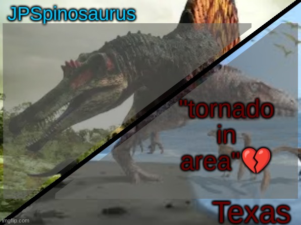 yep this is my end | "tornado in area"💔 | image tagged in jpspinosaurus x texas shared template | made w/ Imgflip meme maker