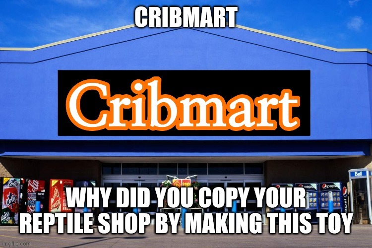 Cribmart | CRIBMART WHY DID YOU COPY YOUR REPTILE SHOP BY MAKING THIS TOY | image tagged in cribmart | made w/ Imgflip meme maker