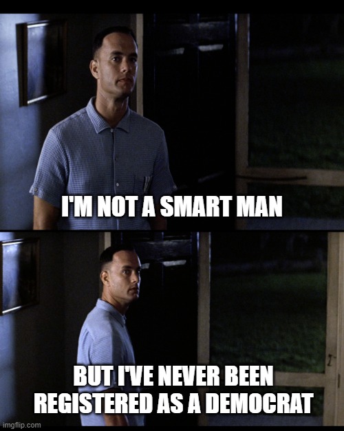 Not Smart Democrat | I'M NOT A SMART MAN; BUT I'VE NEVER BEEN REGISTERED AS A DEMOCRAT | image tagged in forrest gump not smart | made w/ Imgflip meme maker