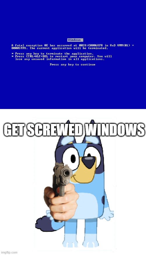 Bluey Reacts To Windows Blue Screen Of Death | GET SCREWED WINDOWS | image tagged in windows fatal error,bluey has a gun | made w/ Imgflip meme maker