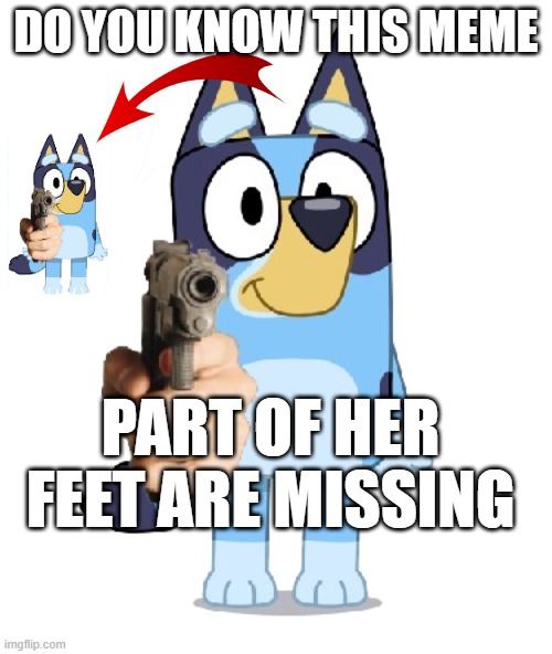 Bluey Has A Gun | DO YOU KNOW THIS MEME; PART OF HER FEET ARE MISSING | image tagged in bluey has a gun | made w/ Imgflip meme maker