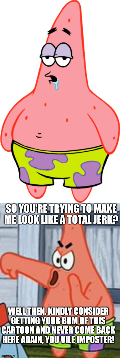 Even Patrick Star dislikes his modern version. | SO YOU'RE TRYING TO MAKE ME LOOK LIKE A TOTAL JERK? WELL THEN, KINDLY CONSIDER GETTING YOUR BUM OF THIS CARTOON AND NEVER COME BACK HERE AGAIN, YOU VILE IMPOSTER! | image tagged in patrick star thumbs down,imposter,impostor,modern patrick star,classic patrick star | made w/ Imgflip meme maker