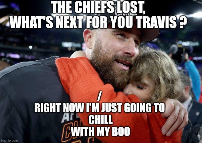 President Trump vs Taylor Swift | THE CHIEFS LOST, WHAT'S NEXT FOR YOU TRAVIS ? /
RIGHT NOW I'M JUST GOING TO
 CHILL
 WITH MY BOO | image tagged in superbowl,losers,president trump,taylor swift,travis kelce,boo | made w/ Imgflip meme maker