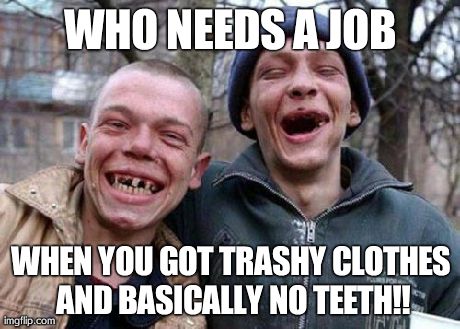 Ugly Twins Meme | WHO NEEDS A JOB WHEN YOU GOT TRASHY CLOTHES AND BASICALLY NO TEETH!! | image tagged in memes,ugly twins | made w/ Imgflip meme maker