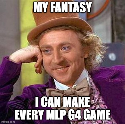 My fantasy | MY FANTASY; I CAN MAKE EVERY MLP G4 GAME | image tagged in memes,creepy condescending wonka | made w/ Imgflip meme maker