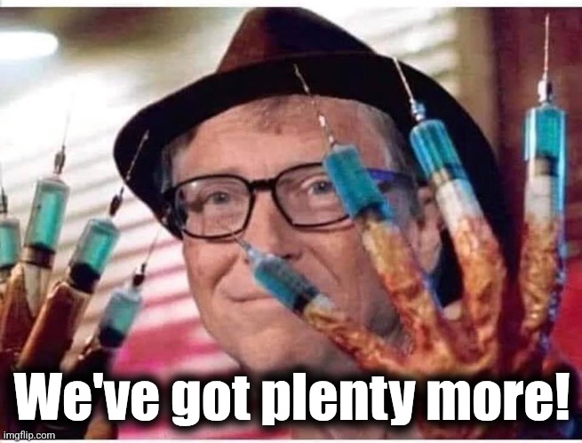 bill gates vaccine | We've got plenty more! | image tagged in bill gates vaccine | made w/ Imgflip meme maker