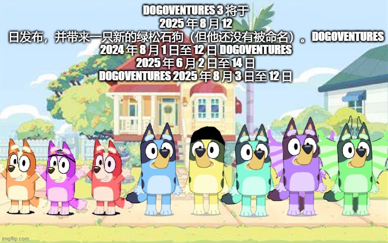 DOGOVENTURES 3 确认发布日期 | DOGOVENTURES 3 将于 2025 年 8 月 12 日发布，并带来一只新的绿松石狗（但他还没有被命名）。DOGOVENTURES 2024 年 8 月 1 日至 12 日 DOGOVENTURES 2025 年 6 月 2 日至 14 日 DOGOVENTURES 2025 年 8 月 3 日至 12 日 | image tagged in dogoventures dogs living at bluey and bingo's house | made w/ Imgflip meme maker