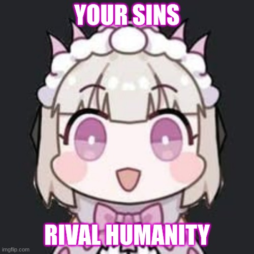 liv | YOUR SINS; RIVAL HUMANITY | image tagged in what | made w/ Imgflip meme maker