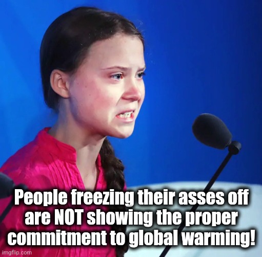 The winter of her discontent | People freezing their asses off
are NOT showing the proper
commitment to global warming! | image tagged in ecofascist greta thunberg,memes,global warming,climate change,winter,freezing | made w/ Imgflip meme maker