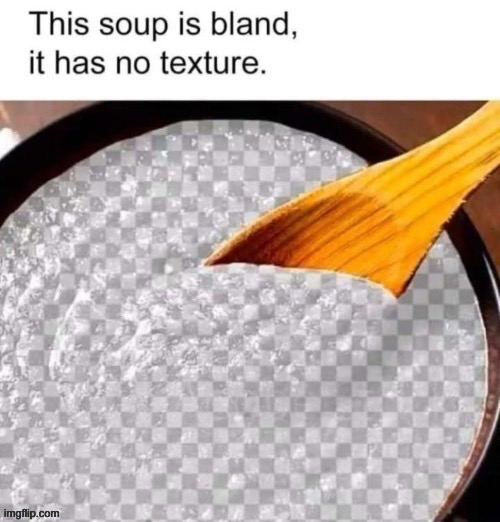 image tagged in memes,funny,soup is bland,no texture,it has | made w/ Imgflip meme maker