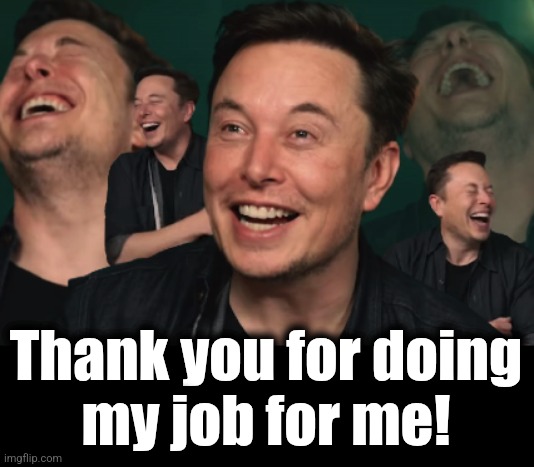 Elon Musk Laughing | Thank you for doing
my job for me! | image tagged in elon musk laughing | made w/ Imgflip meme maker