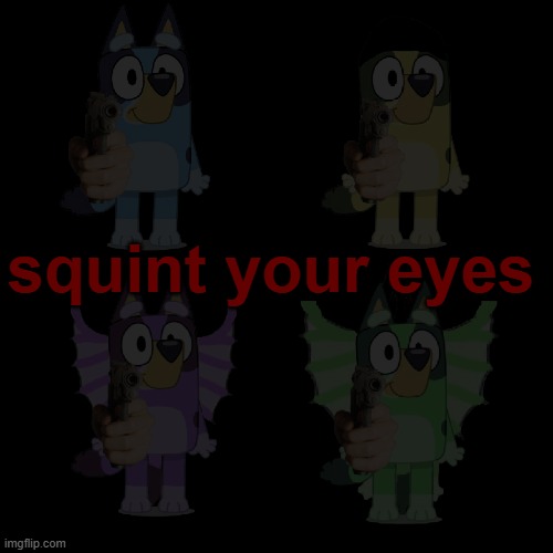 Squint your eyes | squint your eyes | image tagged in bluey,bluey has a gun,dogoventures | made w/ Imgflip meme maker