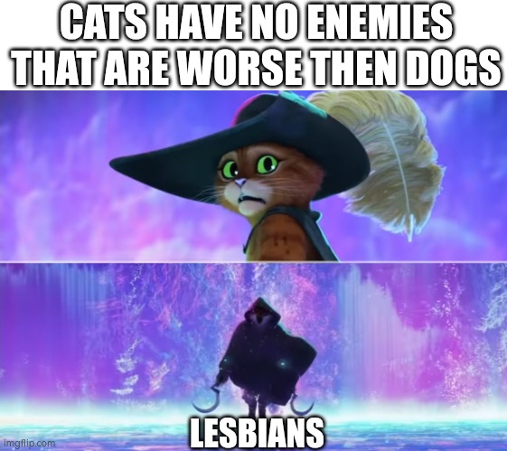 THEY EAT WHAT?! | CATS HAVE NO ENEMIES THAT ARE WORSE THEN DOGS; LESBIANS | image tagged in cats,enemies | made w/ Imgflip meme maker