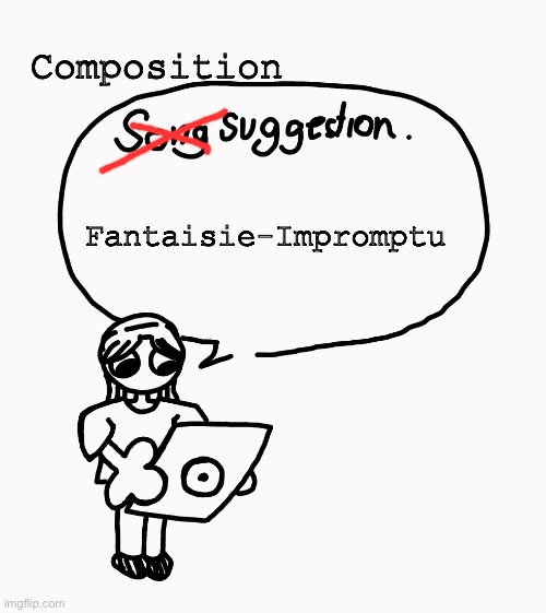 Song suggestion | Composition; Fantaisie-Impromptu | image tagged in song suggestion | made w/ Imgflip meme maker