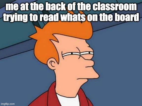 Sitting at the back of the classroom be like.... | me at the back of the classroom trying to read whats on the board | image tagged in memes,futurama fry,relatable,funny | made w/ Imgflip meme maker