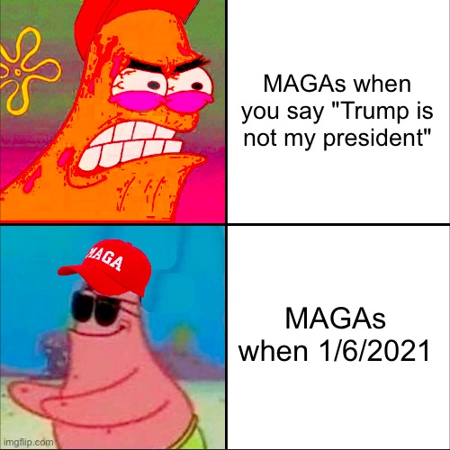 Because surely, they accepted Biden as their President. | MAGAs when you say "Trump is not my president"; MAGAs when 1/6/2021 | image tagged in hypocritical patrick,conservative hypocrisy | made w/ Imgflip meme maker