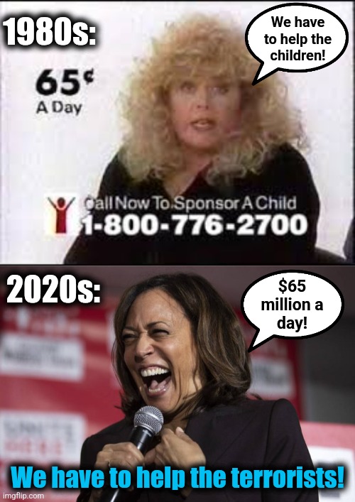 Times have changed! | We have
to help the
children! 1980s:; 2020s:; $65
million a
day! We have to help the terrorists! | image tagged in feed the children sally struthers,kamala laughing,memes,democrats,usaid,terrorists | made w/ Imgflip meme maker