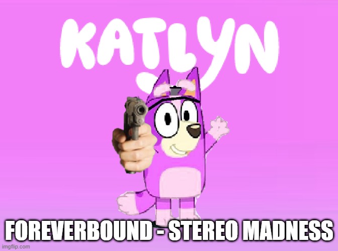 Katlyn Theme Song | FOREVERBOUND - STEREO MADNESS | image tagged in katlyn theme song | made w/ Imgflip meme maker