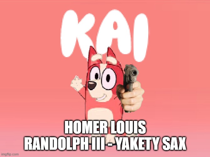 Kai Theme Song | HOMER LOUIS RANDOLPH III - YAKETY SAX | image tagged in kai theme song | made w/ Imgflip meme maker