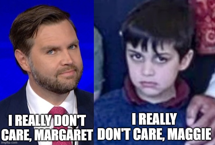 Mommy's hair, Daddy's stare ? | I REALLY DON'T CARE, MAGGIE; I REALLY DON'T CARE, MARGARET | image tagged in jd vance | made w/ Imgflip meme maker