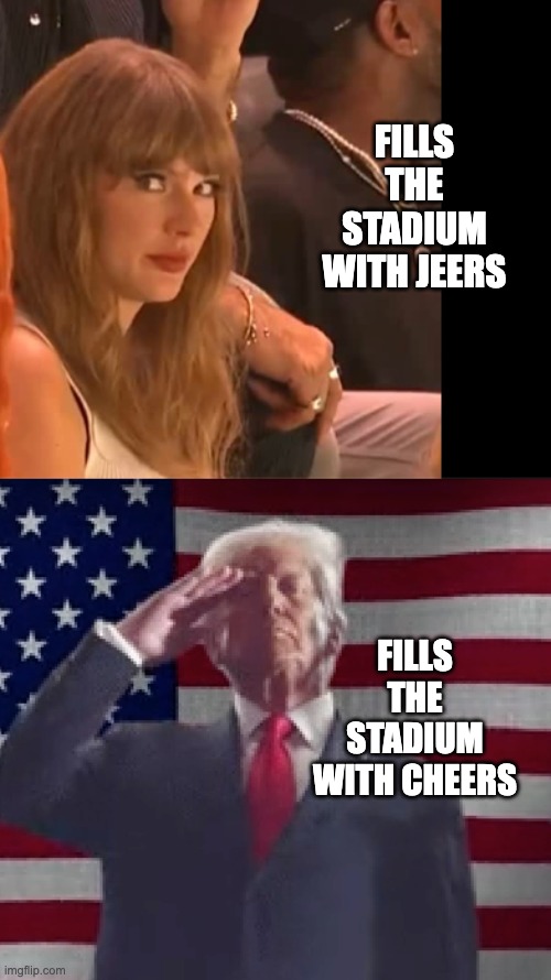 Making America Great Again | FILLS THE STADIUM WITH JEERS; FILLS THE STADIUM WITH CHEERS | image tagged in swifties,swift,trump | made w/ Imgflip meme maker