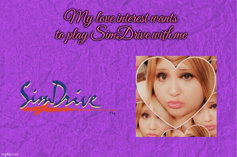 SimDrive (Arcade Game) | My love interest wants to play SimDrive with me | image tagged in generic purple background,arcade,game,girl,girlfriend,princess | made w/ Imgflip meme maker