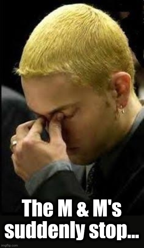 Eminem Face Palm | The M & M's suddenly stop... | image tagged in eminem face palm | made w/ Imgflip meme maker