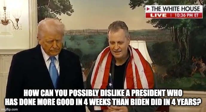 Embarrassing Democrats With Every Move | HOW CAN YOU POSSIBLY DISLIKE A PRESIDENT WHO HAS DONE MORE GOOD IN 4 WEEKS THAN BIDEN DID IN 4 YEARS? | image tagged in trump,hero,hostages,prisoners | made w/ Imgflip meme maker