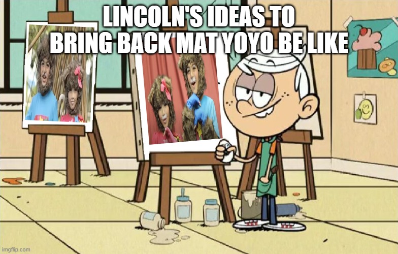 What if the Mat YoYo gang gets revived by Lincoln Loud? And Clyde Mcbride?? | LINCOLN'S IDEAS TO BRING BACK MAT YOYO BE LIKE | image tagged in lincoln da artist | made w/ Imgflip meme maker