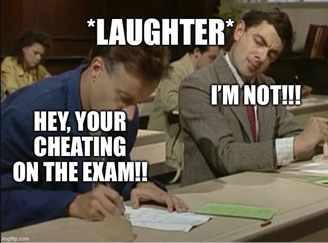 mr bean cheats on exam | *LAUGHTER*; I’M NOT!!! HEY, YOU’RE CHEATING ON THE EXAM!! | image tagged in mr bean cheats on exam | made w/ Imgflip meme maker