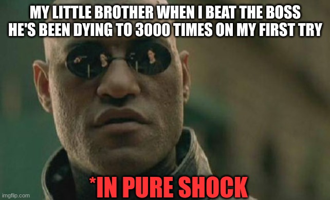 I've played Cuphead, hollow knight, Kirby, and so much more little one. | MY LITTLE BROTHER WHEN I BEAT THE BOSS HE'S BEEN DYING TO 3000 TIMES ON MY FIRST TRY; *IN PURE SHOCK | image tagged in memes,matrix morpheus,gaming | made w/ Imgflip meme maker