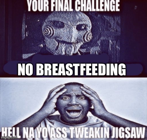 your final challenge | NO BREASTFEEDING | image tagged in your final challenge | made w/ Imgflip meme maker