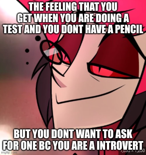 THE FEELING THAT YOU GET WHEN YOU ARE DOING A TEST AND YOU DONT HAVE A PENCIL; BUT YOU DONT WANT TO ASK FOR ONE BC YOU ARE A INTROVERT | made w/ Imgflip meme maker