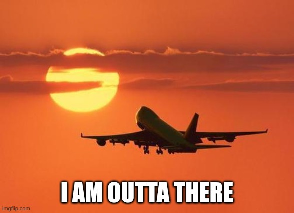 I AM OUTTA THERE | image tagged in airplanelove | made w/ Imgflip meme maker