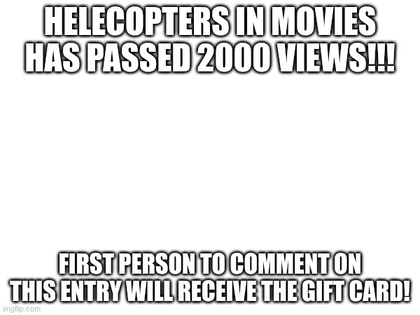 2000 VIEWS HIT! | HELECOPTERS IN MOVIES HAS PASSED 2000 VIEWS!!! FIRST PERSON TO COMMENT ON THIS ENTRY WILL RECEIVE THE GIFT CARD! | image tagged in views | made w/ Imgflip meme maker