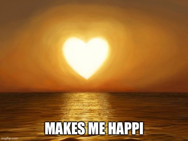 Love | MAKES ME HAPPI | image tagged in love | made w/ Imgflip meme maker