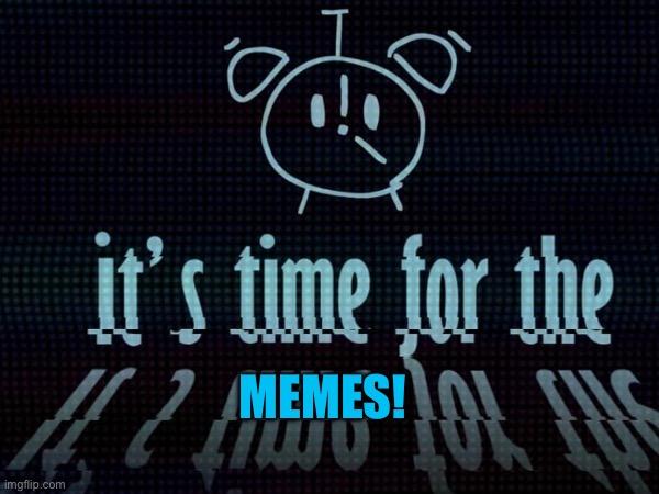 ITS TIME FOR THE MEMES! | MEMES! | image tagged in itft,object show,osc,youtube,memes,clock | made w/ Imgflip meme maker