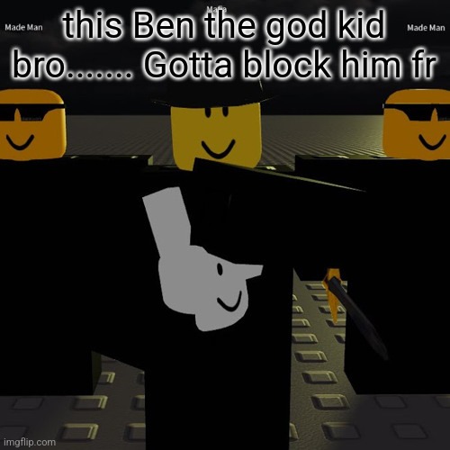 mafia | this Ben the god kid bro....... Gotta block him fr | image tagged in mafia | made w/ Imgflip meme maker