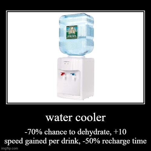 . | water cooler | -70% chance to dehydrate, +10 speed gained per drink, -50% recharge time | image tagged in funny,demotivationals,water | made w/ Imgflip demotivational maker