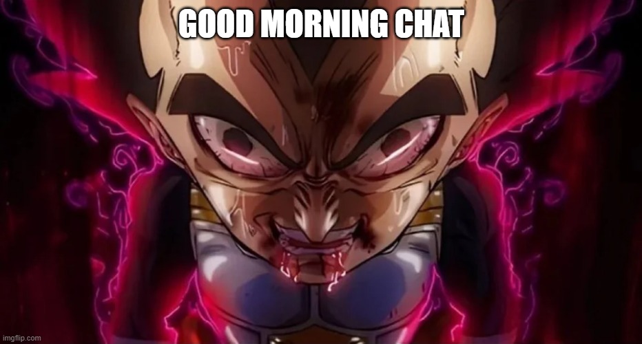 vegeta drool | GOOD MORNING CHAT | image tagged in vegeta drool | made w/ Imgflip meme maker