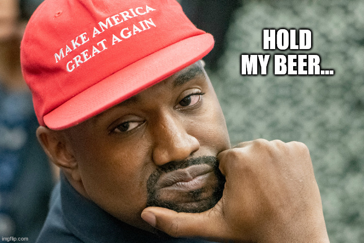 Kanye West Hold My Beer | HOLD MY BEER... | image tagged in kanye west hold my beer | made w/ Imgflip meme maker