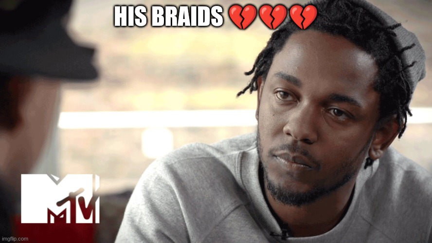 kendrick lamar  | HIS BRAIDS 💔💔💔 | image tagged in kendrick lamar | made w/ Imgflip meme maker